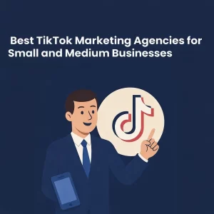 Best TikTok Marketing Agencies for Small and Medium Businesses