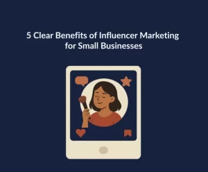 5 Clear Benefits of Influencer Marketing for Small Businesses