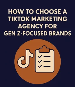How to Choose a TikTok Marketing Agency for Gen Z-Focused Brands