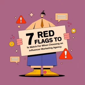 7 Red Flags to Watch For When Choosing an Influencer Marketing Agency